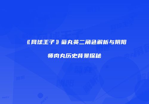 《网球王子》菊丸英二角色解析与阴阳师肉丸历史背景探秘