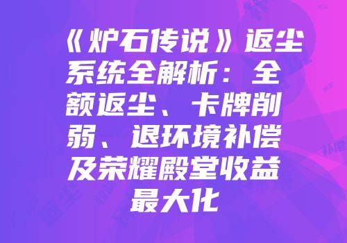 《炉石传说》返尘系统全解析：全额返尘、卡牌削弱、退环境补偿及荣耀殿堂收益最大化