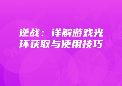 逆战：详解游戏光环获取与使用技巧