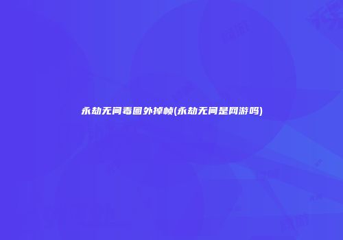 永劫无间毒圈外掉帧(永劫无间是网游吗)