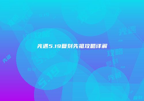 光遇5.19复刻先祖攻略详解