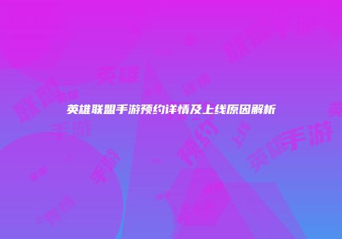 英雄联盟手游预约详情及上线原因解析