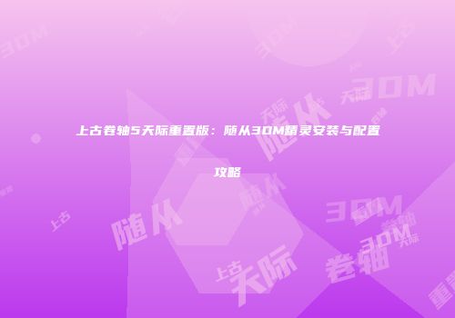 上古卷轴5天际重置版：随从3DM精灵安装与配置攻略