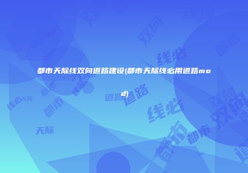都市天际线双向道路建设(都市天际线必用道路mod)