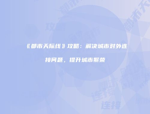 《都市天际线》攻略：解决城市对外连接问题，提升城市繁荣