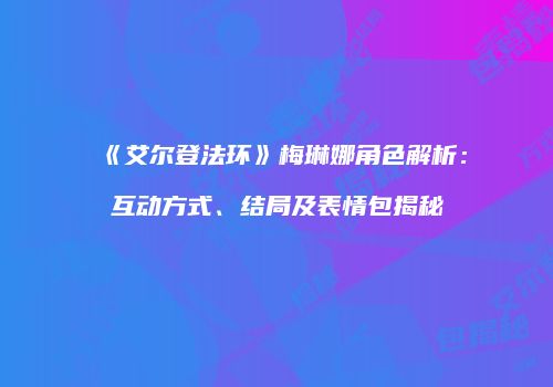 《艾尔登法环》梅琳娜角色解析：互动方式、结局及表情包揭秘