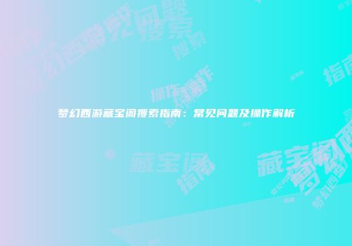 梦幻西游藏宝阁搜索指南：常见问题及操作解析