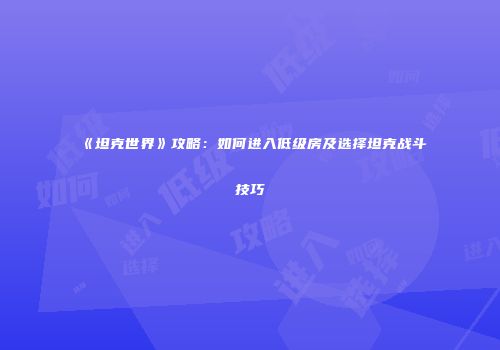 《坦克世界》攻略：如何进入低级房及选择坦克战斗技巧
