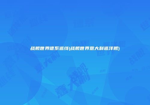 战舰世界德系巡线(战舰世界意大利巡洋舰)