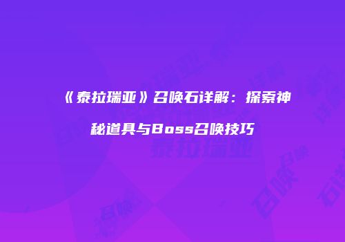 《泰拉瑞亚》召唤石详解：探索神秘道具与Boss召唤技巧