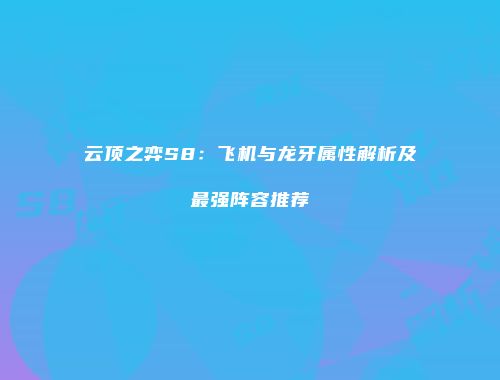 云顶之弈S8：飞机与龙牙属性解析及最强阵容推荐