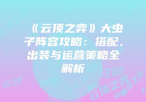 《云顶之弈》大虫子阵容攻略：搭配、出装与运营策略全解析