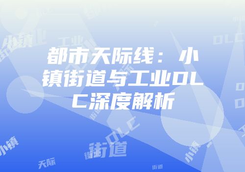 都市天际线：小镇街道与工业DLC深度解析