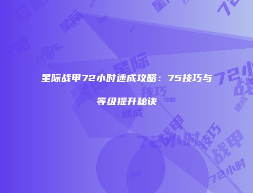 星际战甲72小时速成攻略：75技巧与等级提升秘诀
