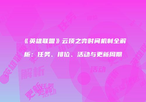 《英雄联盟》云顶之弈时间机制全解析：任务、排位、活动与更新周期