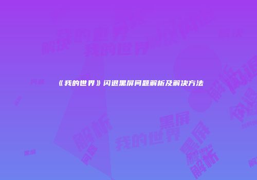 《我的世界》闪退黑屏问题解析及解决方法