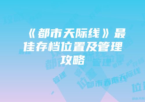 《都市天际线》最佳存档位置及管理攻略