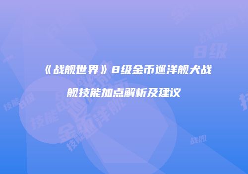 《战舰世界》8级金币巡洋舰犬战舰技能加点解析及建议