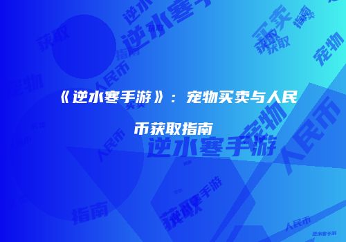 《逆水寒手游》：宠物买卖与人民币获取指南