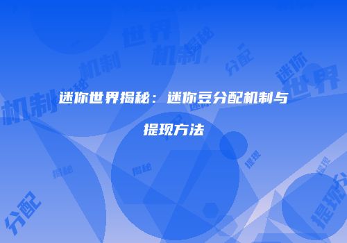 迷你世界揭秘：迷你豆分配机制与提现方法