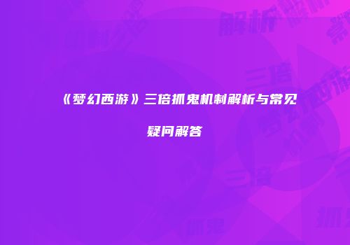 《梦幻西游》三倍抓鬼机制解析与常见疑问解答