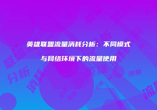 英雄联盟流量消耗分析：不同模式与网络环境下的流量使用