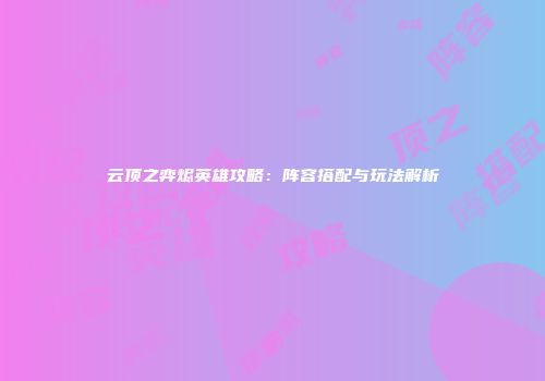 云顶之弈烬英雄攻略：阵容搭配与玩法解析