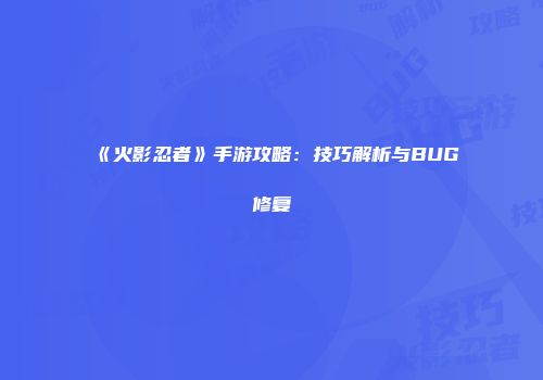 《火影忍者》手游攻略：技巧解析与BUG修复