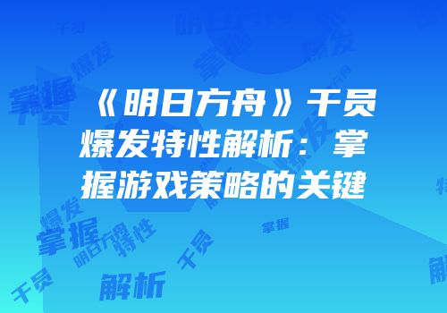 《明日方舟》干员爆发特性解析：掌握游戏策略的关键