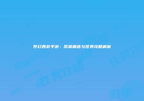 梦幻西游手游：帮派角色与任务攻略解析