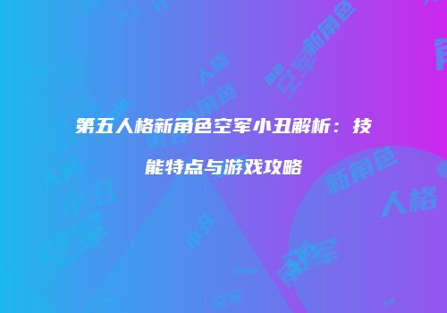 第五人格新角色空军小丑解析：技能特点与游戏攻略