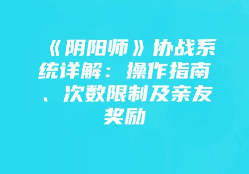 《阴阳师》协战系统详解：操作指南、次数限制及亲友奖励