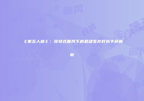 《第五人格》：哥特式画风下的悬疑生存对抗手游解析