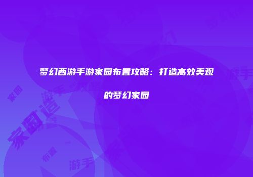 梦幻西游手游家园布置攻略：打造高效美观的梦幻家园