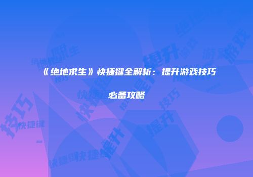 《绝地求生》快捷键全解析：提升游戏技巧必备攻略