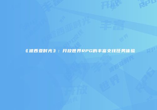 《波西亚时光》：开放世界RPG的丰富支线任务体验