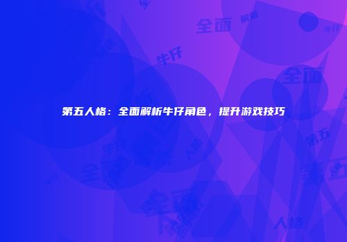 第五人格：全面解析牛仔角色，提升游戏技巧