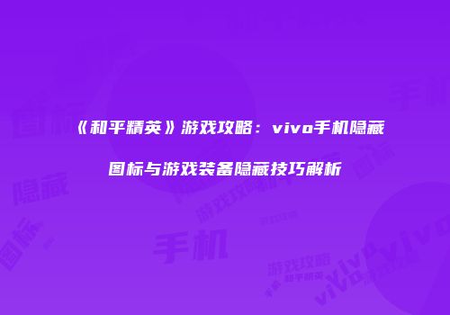《和平精英》游戏攻略：vivo手机隐藏图标与游戏装备隐藏技巧解析