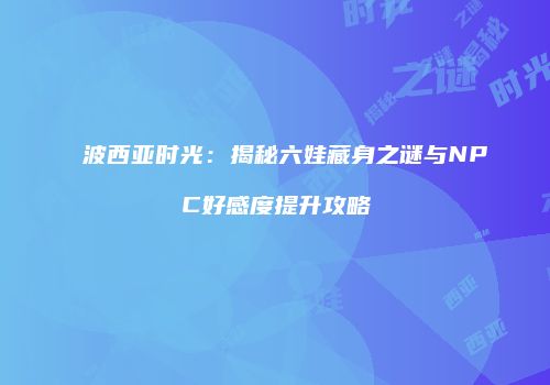 波西亚时光：揭秘六娃藏身之谜与NPC好感度提升攻略