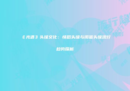 《光遇》头像文化：情侣头像与闺蜜头像流行趋势探析