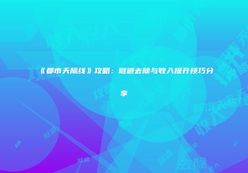 《都市天际线》攻略：隧道去除与收入提升技巧分享