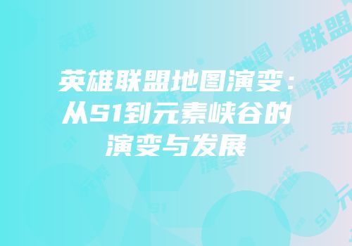 英雄联盟地图演变：从S1到元素峡谷的演变与发展