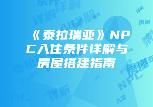 《泰拉瑞亚》NPC入住条件详解与房屋搭建指南