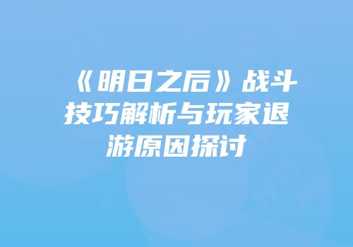 《明日之后》战斗技巧解析与玩家退游原因探讨