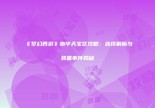 《梦幻西游》物华天宝区攻略：选择解析与装备事件揭秘