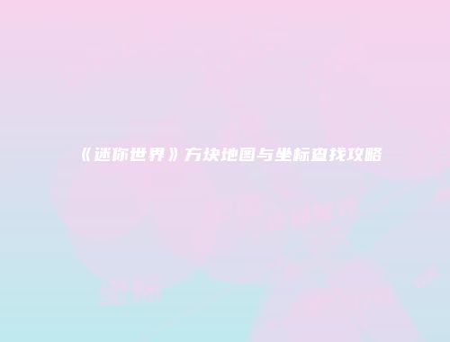 《迷你世界》方块地图与坐标查找攻略