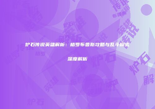 炉石传说英雄解析：格罗布鲁斯攻略与乱斗模式深度解析