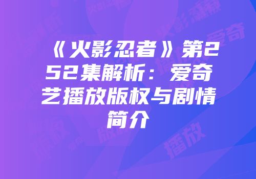《火影忍者》第252集解析：爱奇艺播放版权与剧情简介