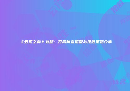 《云顶之弈》攻略：开局阵容搭配与抢胜策略分享