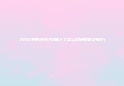 坦克世界的利维坦动画大全(星点动漫解说利维坦)